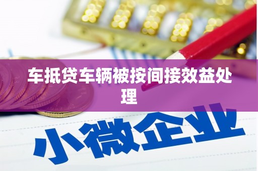 屯留车抵贷车辆被按间接效益处理